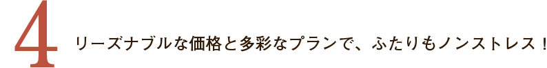 ４．リーズナブルな価格と多彩なプランで、ふたりもノンストレス！