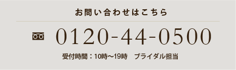 お問い合わせはこちら　フリーダイヤル0120-44-0500　受付時間：10時～20時　ブライダル担当