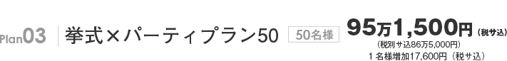 Plan03 挙式×パーティプラン50 50名様 86万5,000円(サ込税別) 1名様追加16,000円(サ込税別)