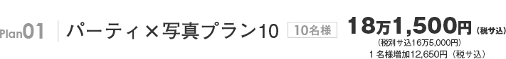 Plan01 パーティ×写真プラン10 10名様16万5,000円(サ込税別) 1名様追加11,500円(サ込税別)