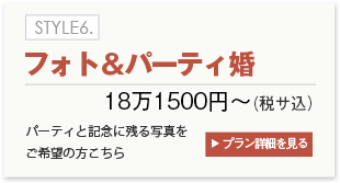 STYLE6.フォト＆パーティ婚　16万5000円～　プラン詳細を見る